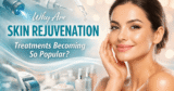 Why Are Skin Rejuvenation Treatments Becoming So Popular?